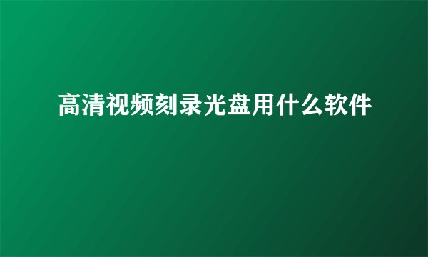 高清视频刻录光盘用什么软件