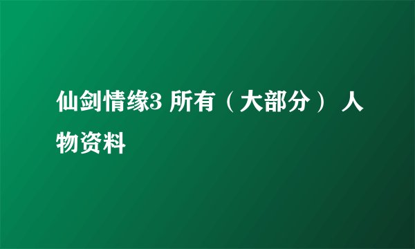 仙剑情缘3 所有（大部分） 人物资料
