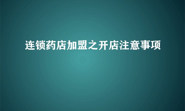 连锁药店加盟之开店注意事项