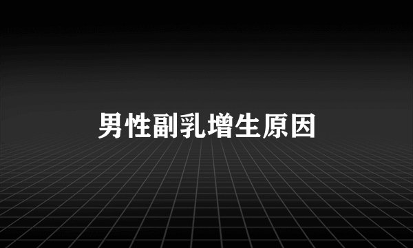 男性副乳增生原因