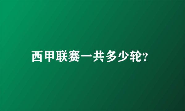 西甲联赛一共多少轮？