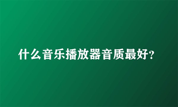 什么音乐播放器音质最好？