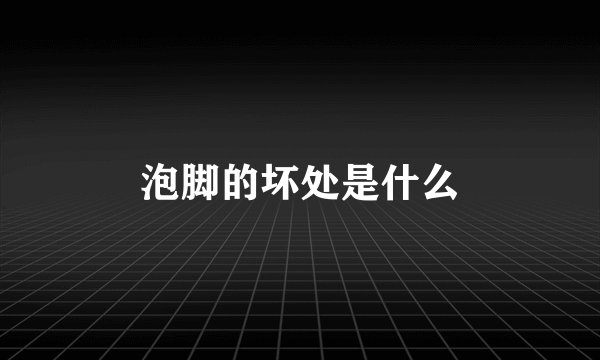 泡脚的坏处是什么
