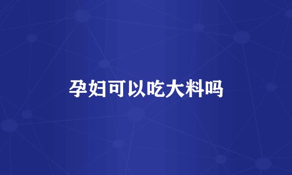 孕妇可以吃大料吗