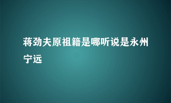 蒋劲夫原祖籍是哪听说是永州宁远