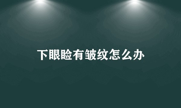 下眼睑有皱纹怎么办