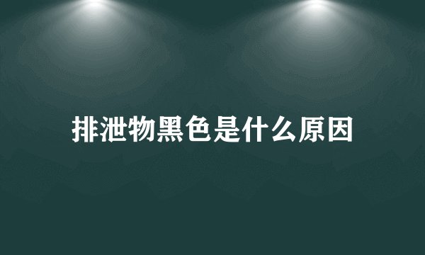 排泄物黑色是什么原因