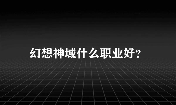 幻想神域什么职业好？
