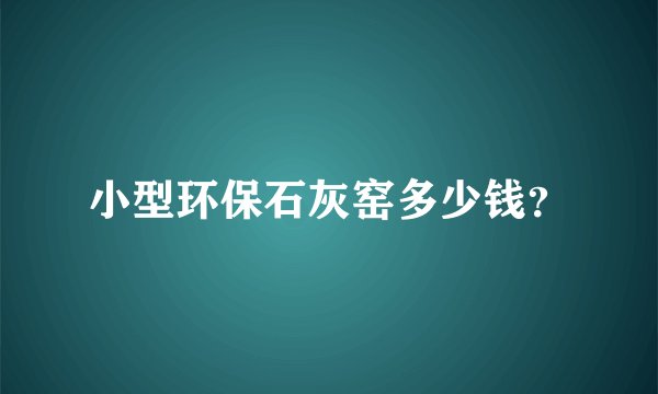 小型环保石灰窑多少钱？