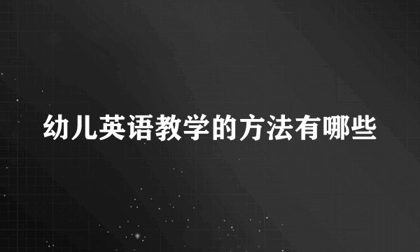 幼儿英语教学的方法有哪些