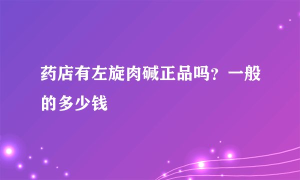 药店有左旋肉碱正品吗？一般的多少钱