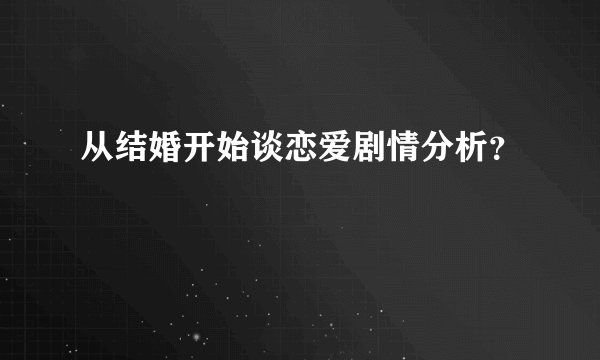 从结婚开始谈恋爱剧情分析？