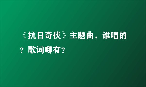 《抗日奇侠》主题曲，谁唱的？歌词哪有？