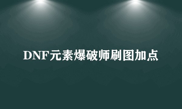DNF元素爆破师刷图加点