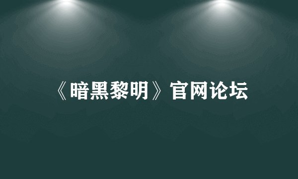 《暗黑黎明》官网论坛