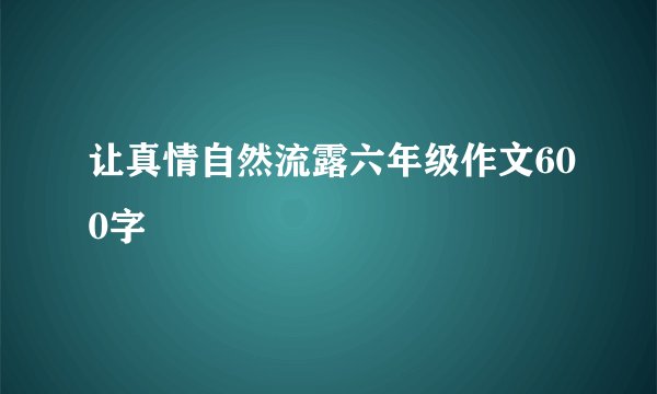 让真情自然流露六年级作文600字