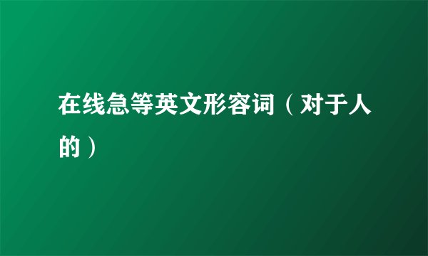 在线急等英文形容词（对于人的）