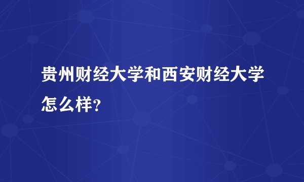 贵州财经大学和西安财经大学怎么样？