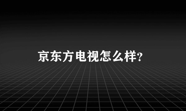 京东方电视怎么样？