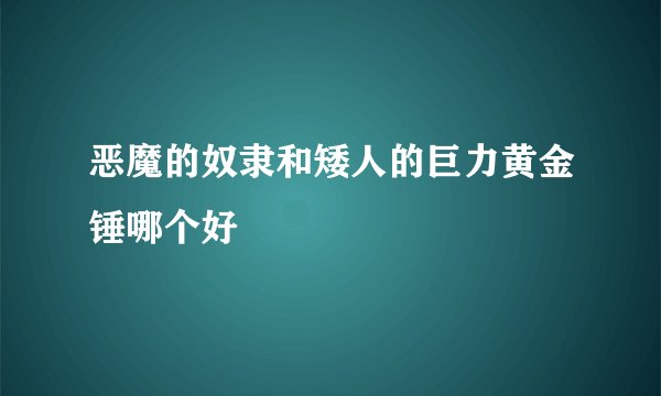 恶魔的奴隶和矮人的巨力黄金锤哪个好