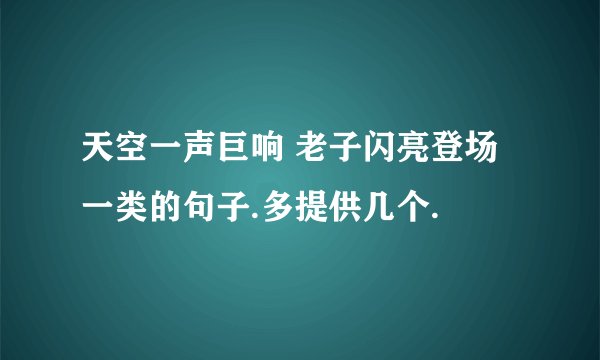 天空一声巨响 老子闪亮登场一类的句子.多提供几个.