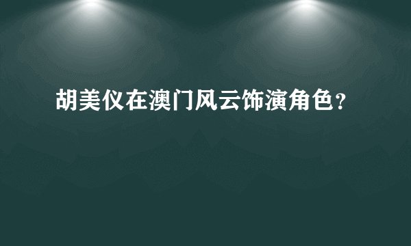 胡美仪在澳门风云饰演角色？