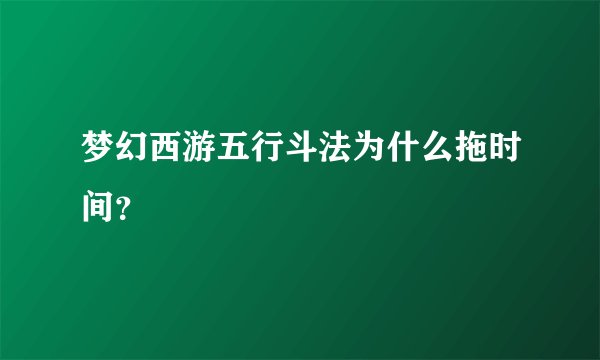 梦幻西游五行斗法为什么拖时间？