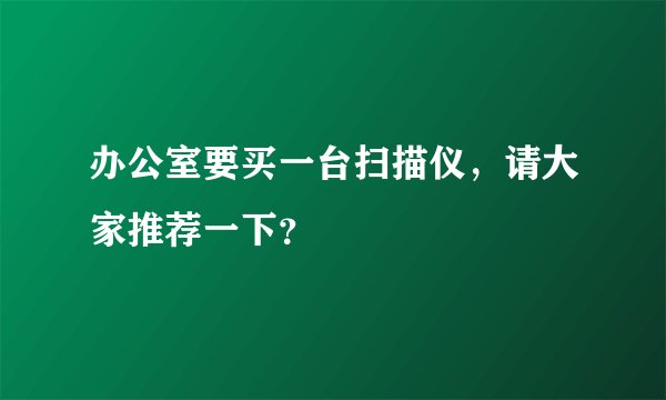 办公室要买一台扫描仪,请大家推荐一下?