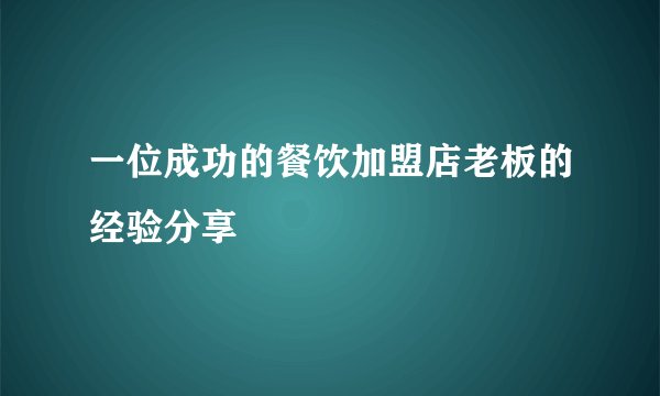 一位成功的餐饮加盟店老板的经验分享