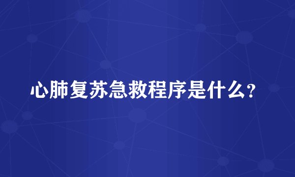 心肺复苏急救程序是什么？
