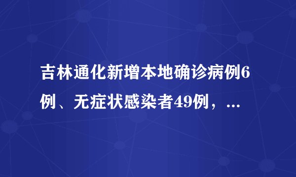 吉林通化新增本地确诊病例6例、无症状感染者49例，详情公布