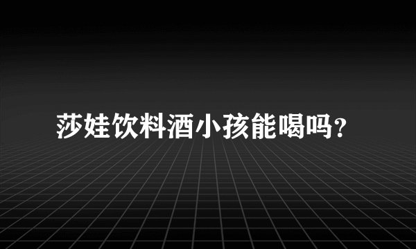 莎娃饮料酒小孩能喝吗？