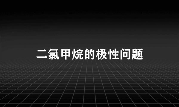 二氯甲烷的极性问题