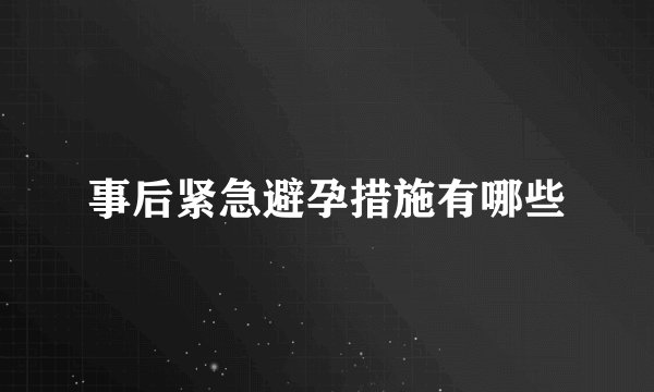 事后紧急避孕措施有哪些