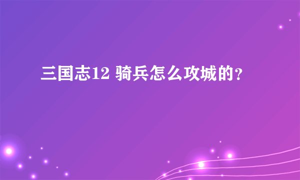 三国志12 骑兵怎么攻城的？