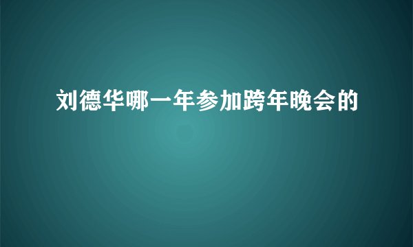 刘德华哪一年参加跨年晚会的