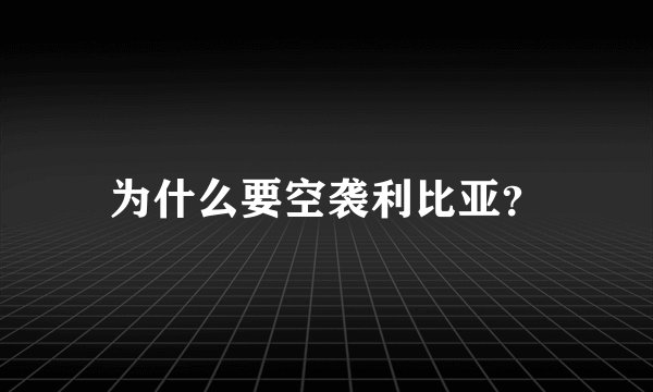 为什么要空袭利比亚?