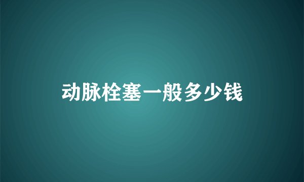 动脉栓塞一般多少钱