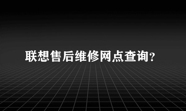 联想售后维修网点查询？