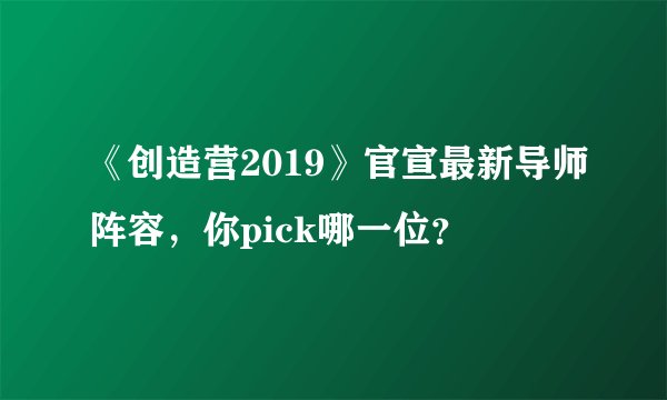《创造营2019》官宣最新导师阵容，你pick哪一位？