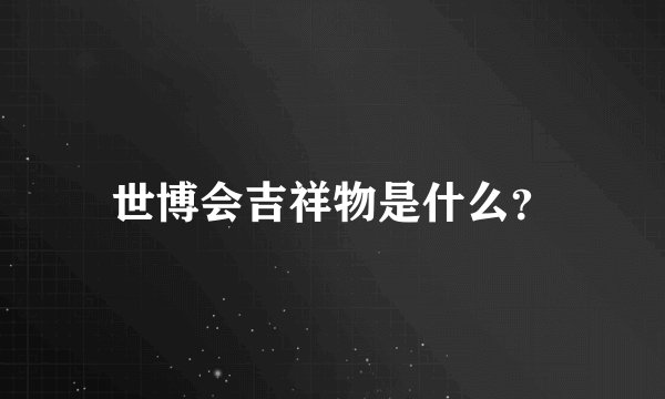 世博会吉祥物是什么？