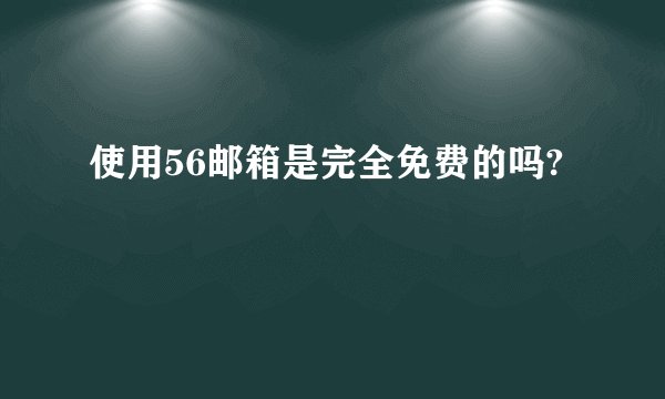 使用56邮箱是完全免费的吗?