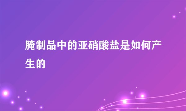 腌制品中的亚硝酸盐是如何产生的