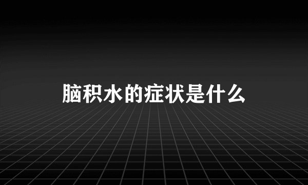 脑积水的症状是什么
