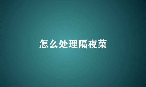 怎么处理隔夜菜