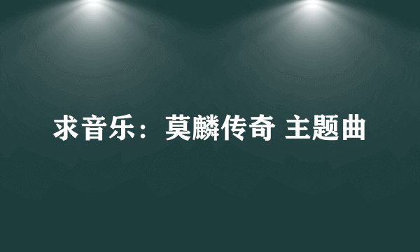 求音乐：莫麟传奇 主题曲