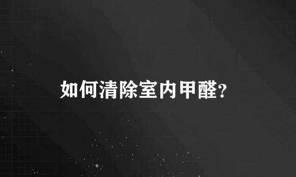 如何清除室内甲醛？