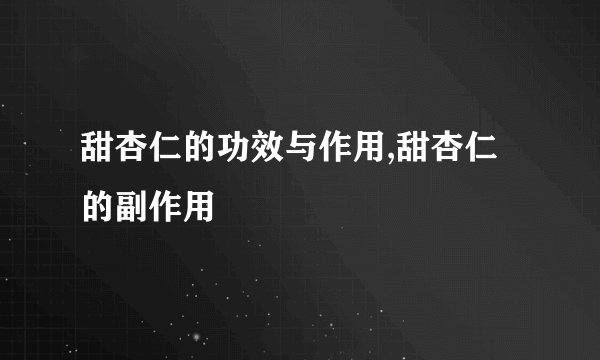 甜杏仁的功效与作用,甜杏仁的副作用