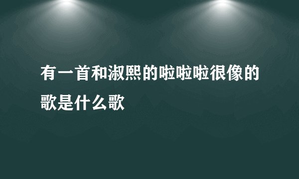 有一首和淑熙的啦啦啦很像的歌是什么歌
