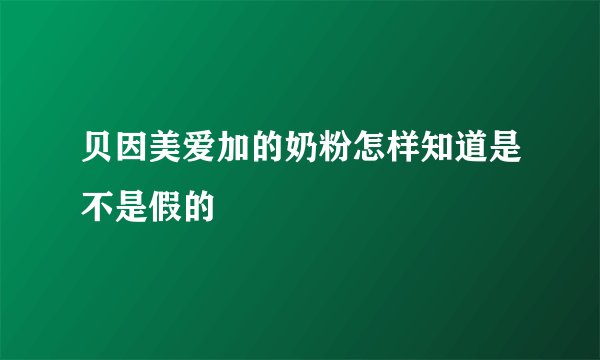 贝因美爱加的奶粉怎样知道是不是假的